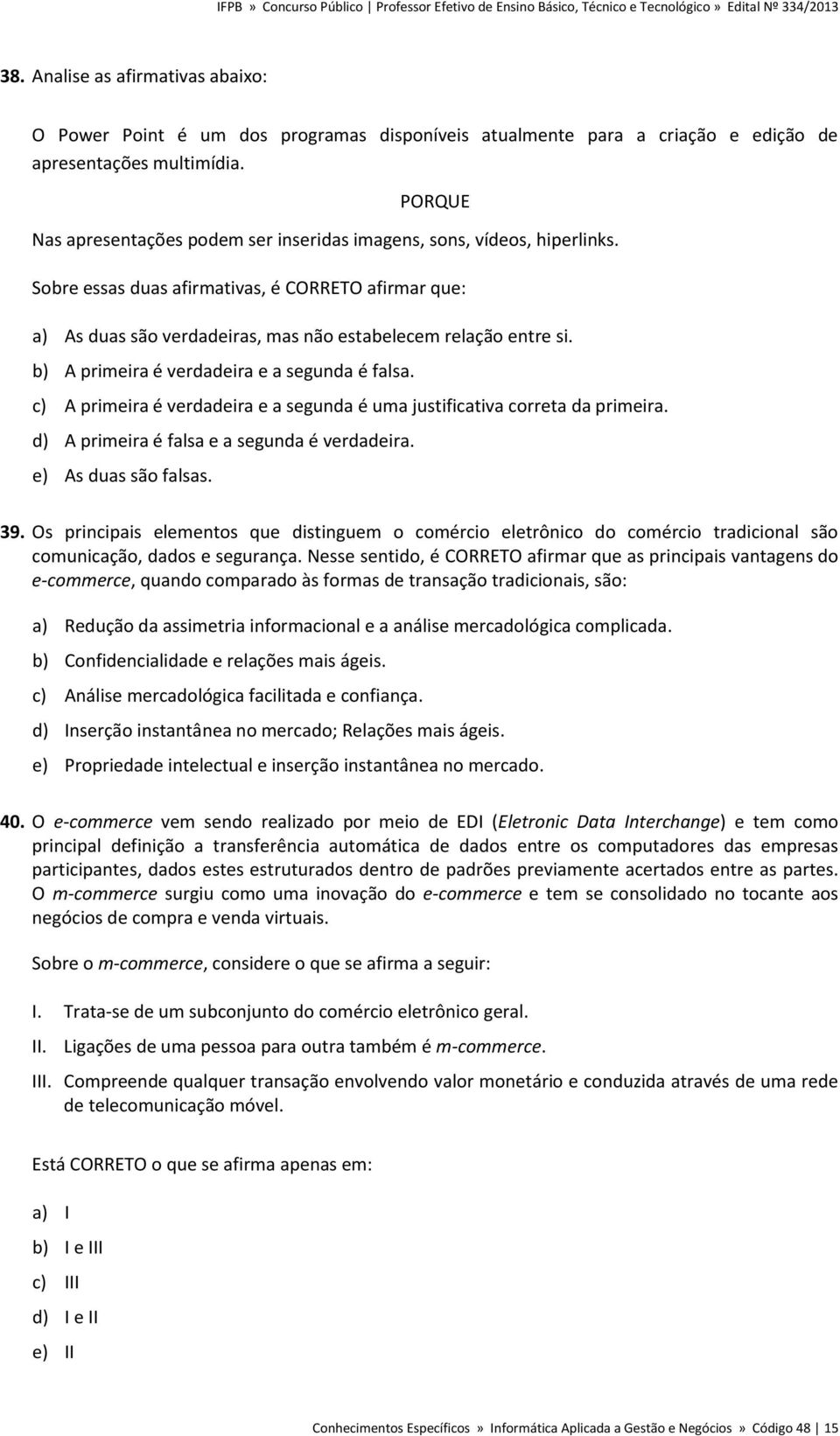 b) A primeira é verdadeira e a segunda é falsa. c) A primeira é verdadeira e a segunda é uma justificativa correta da primeira. d) A primeira é falsa e a segunda é verdadeira. e) As duas são falsas.