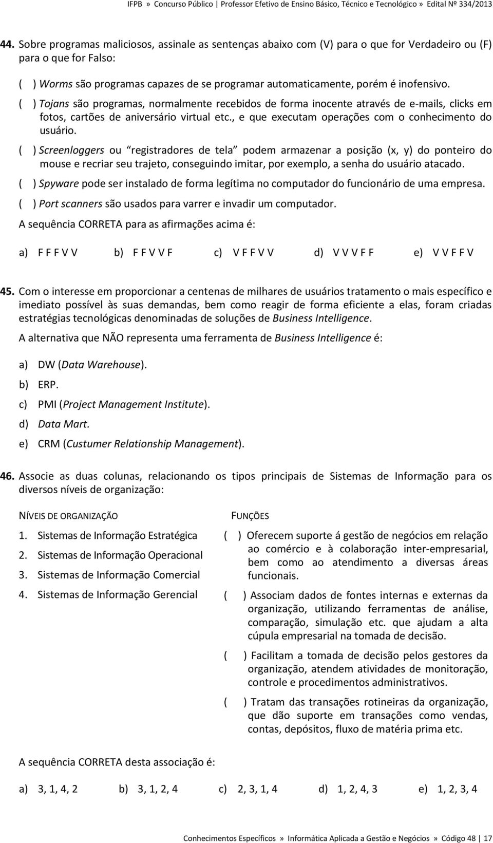 , e que executam operações com o conhecimento do usuário.