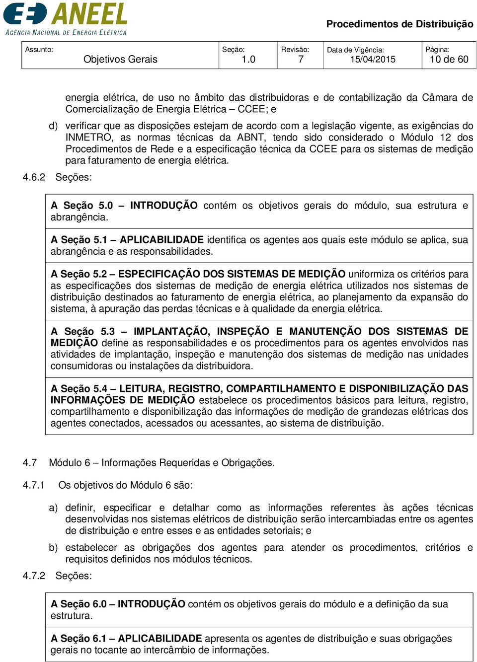 legislação vigente, as exigências do INMETRO, as normas técnicas da ABNT, tendo sido considerado o Módulo 12 dos Procedimentos de Rede e a especificação técnica da CCEE para os sistemas de medição