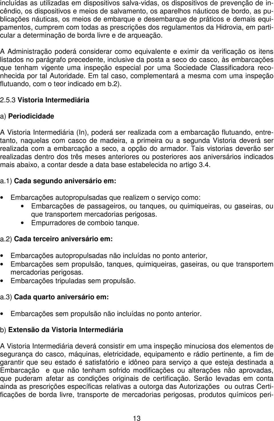 A Administração poderá considerar como equivalente e eximir da verificação os itens listados no parágrafo precedente, inclusive da posta a seco do casco, às embarcações que tenham vigente uma