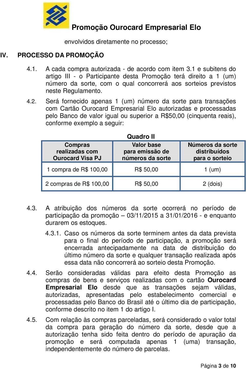 Será fornecido apenas 1 (um) número da sorte para transações com Cartão Ourocard Empresarial Elo autorizadas e processadas pelo Banco de valor igual ou superior a R$50,00 (cinquenta reais), conforme