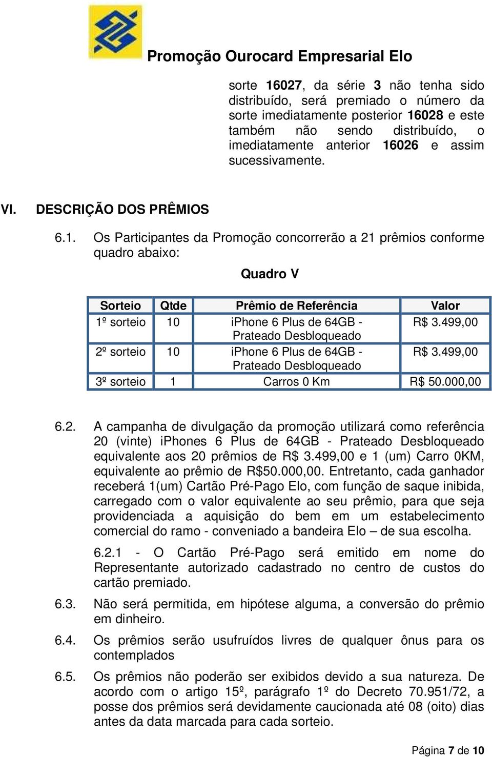 Os Participantes da Promoção concorrerão a 21 prêmios conforme quadro abaixo: Quadro V Sorteio Qtde Prêmio de Referência Valor 1º sorteio 10 iphone 6 Plus de 64GB - R$ 3.