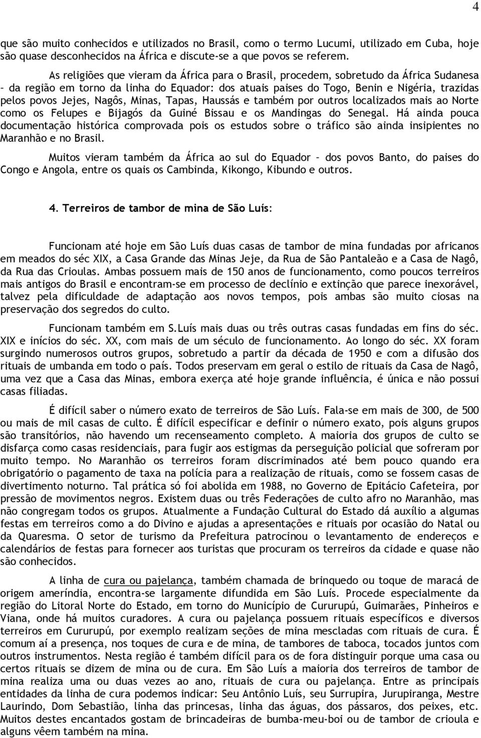 Nagôs, Minas, Tapas, Haussás e também por outros localizados mais ao Norte como os Felupes e Bijagós da Guiné Bissau e os Mandingas do Senegal.