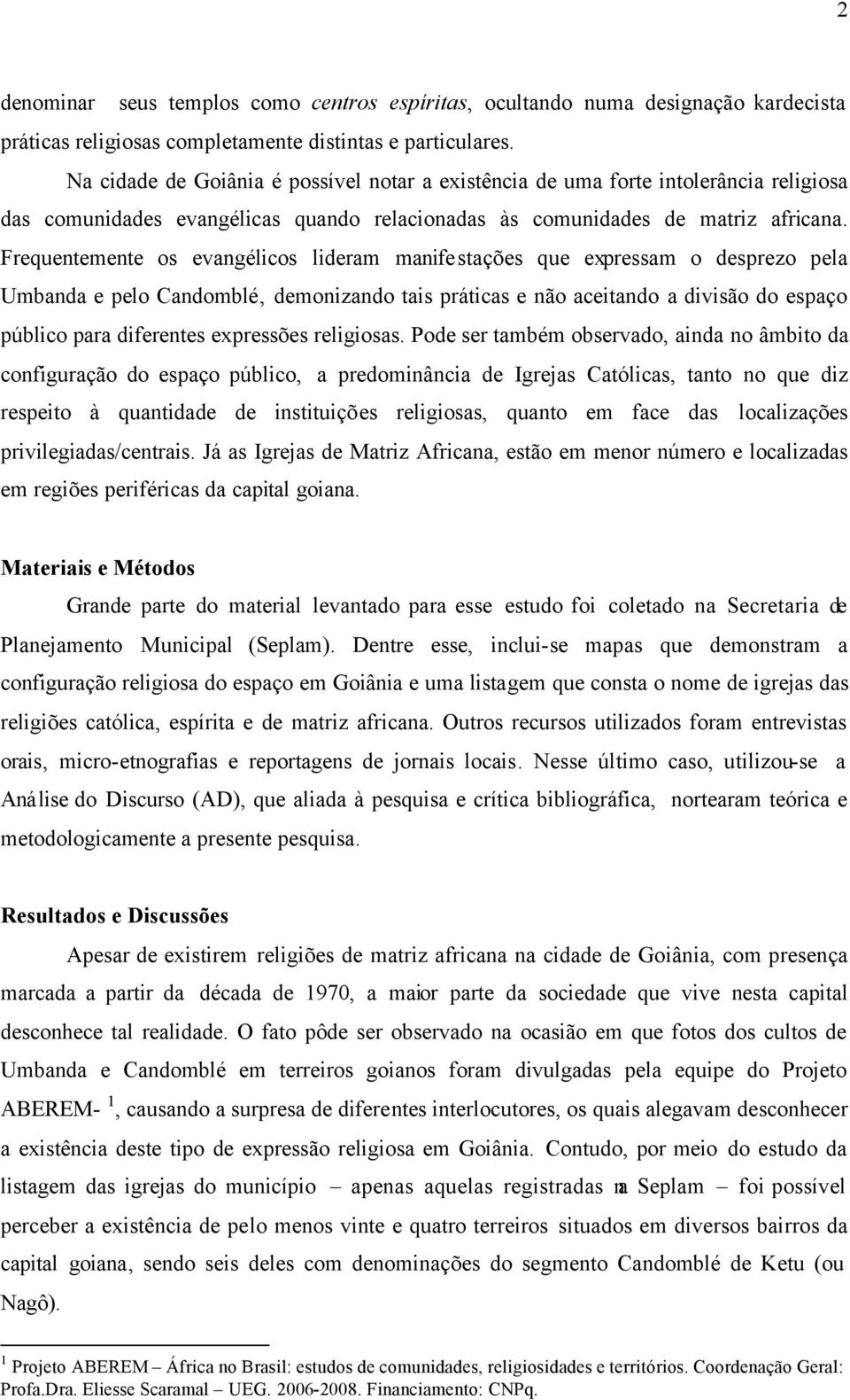 Frequentemente os evangélicos lideram manifestações que expressam o desprezo pela Umbanda e pelo Candomblé, demonizando tais práticas e não aceitando a divisão do espaço público para diferentes