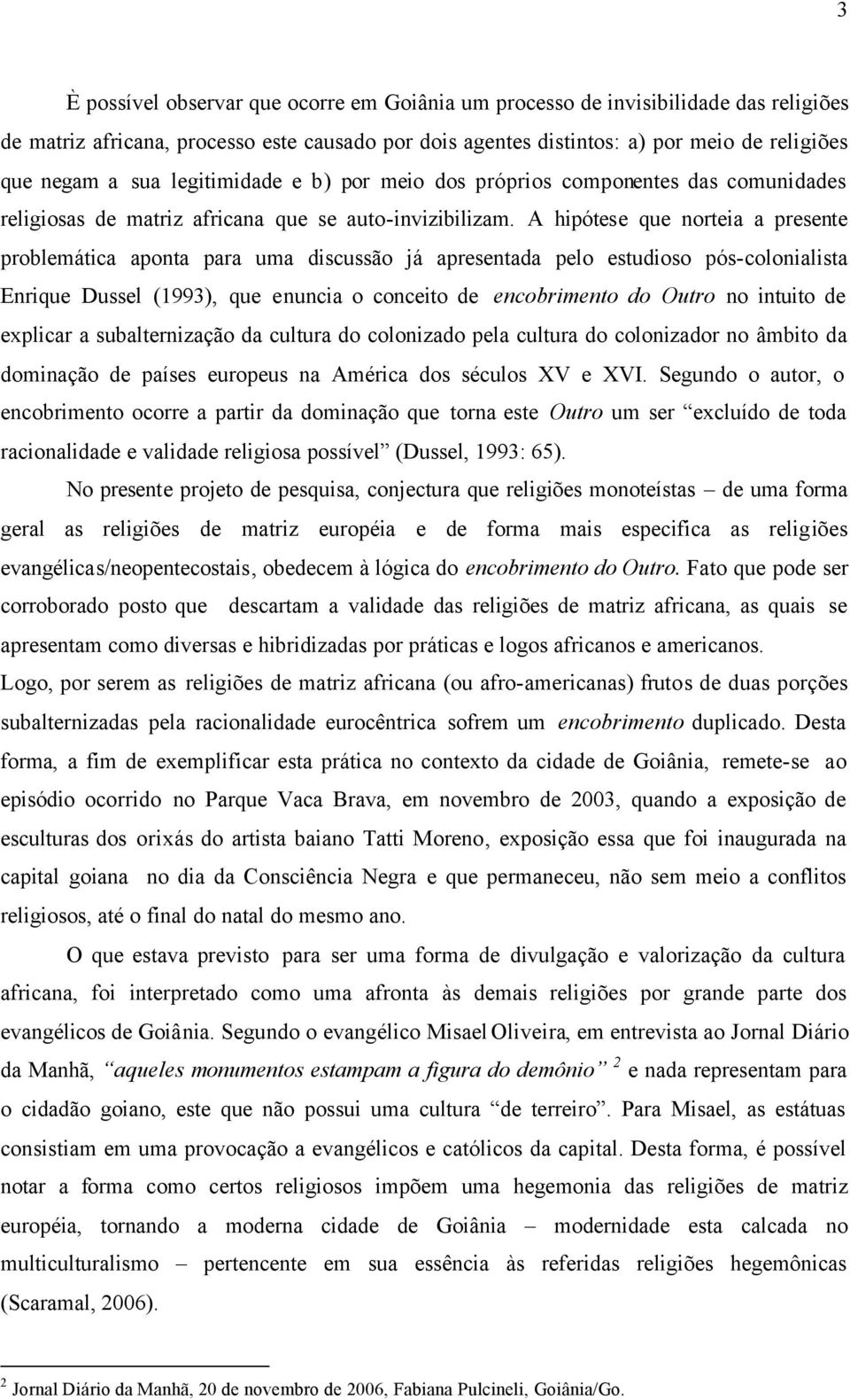 A hipótese que norteia a presente problemática aponta para uma discussão já apresentada pelo estudioso pós-colonialista Enrique Dussel (1993), que enuncia o conceito de encobrimento do Outro no