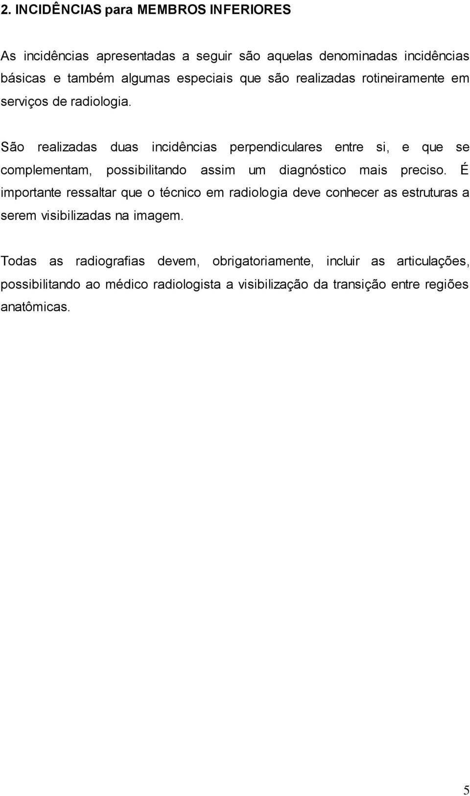 São realizadas duas incidências perpendiculares entre si, e que se complementam, possibilitando assim um diagnóstico mais preciso.