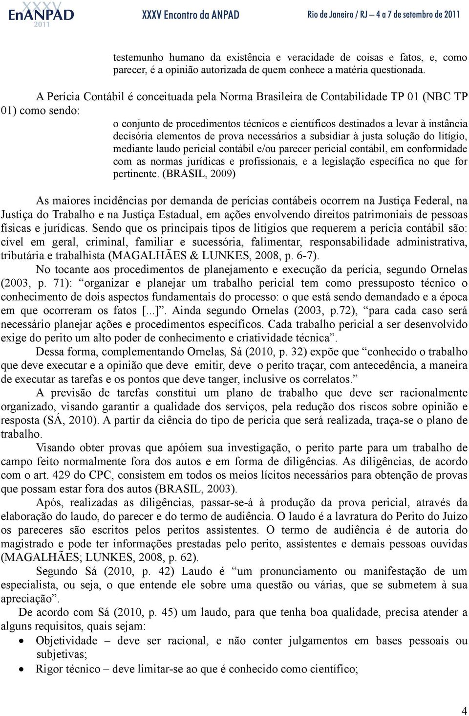 elementos de prova necessários a subsidiar à justa solução do litígio, mediante laudo pericial contábil e/ou parecer pericial contábil, em conformidade com as normas jurídicas e profissionais, e a