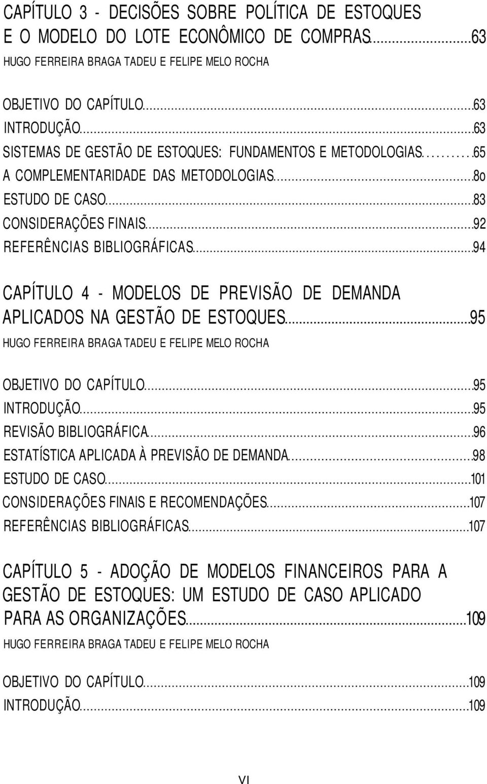 GESTÃO DE ESTOQUES 95 OBJETIVO DO CAPÍTULO 95 INTRODUÇÃO 95 REVISÃO BIBLIOGRÁFICA 96 ESTATÍSTICA APLICADA À PREVISÃO DE DEMANDA 98 ESTUDO DE CASO 101 CONSIDERAÇÕES FINAIS E RECOMENDAÇÕES