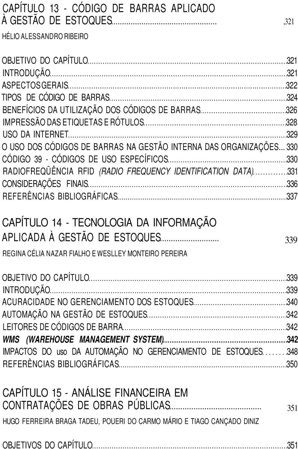 .. 330 CÓDIGO 39 - CÓDIGOS DE USO ESPECÍFICOS 330 RADIOFREQÜÊNCIA RFID (RADIO FREQUENCY IDENTIFICATION DATA) 331 CONSIDERAÇÕES FINAIS 336 REFERÊNCIAS BIBLIOGRÁFICAS 337 CAPÍTULO 14 - TECNOLOGIA DA