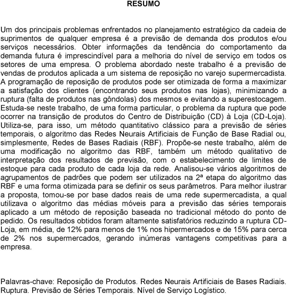 O problema abordado neste trabalho é a previsão de vendas de produtos aplicada a um sistema de reposição no varejo supermercadista.