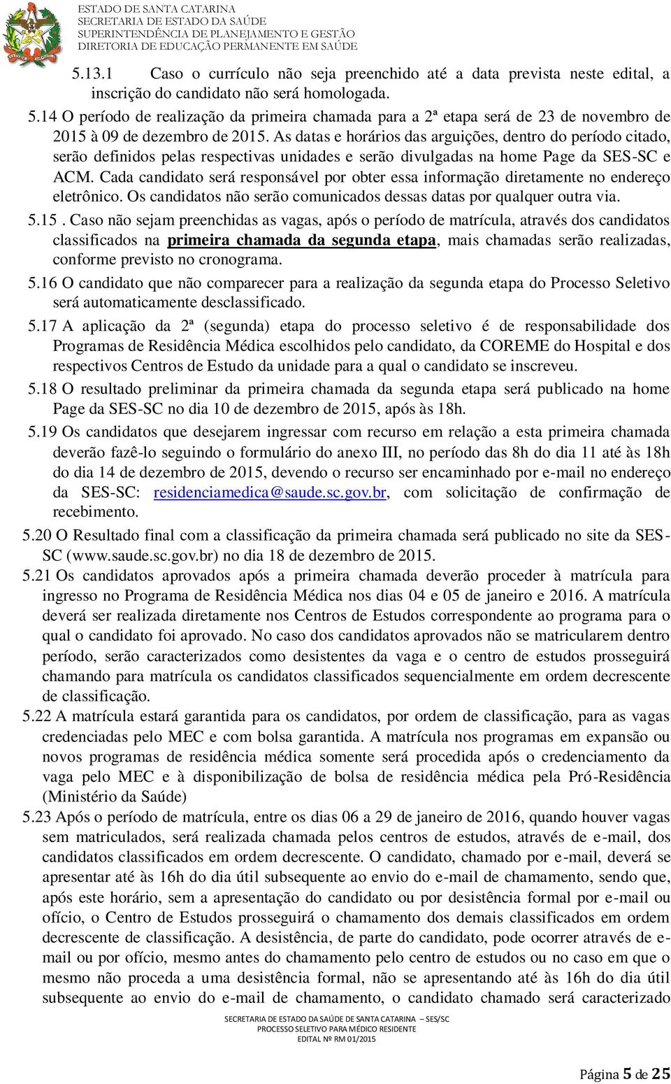 As datas e horários das arguições, dentro do período citado, serão definidos pelas respectivas unidades e serão divulgadas na home Page da SES-SC e ACM.