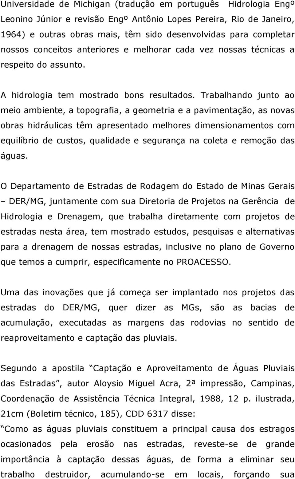 Trabalhando junto ao meio ambiente, a topografia, a geometria e a pavimentação, as novas obras hidráulicas têm apresentado melhores dimensionamentos com equilíbrio de custos, qualidade e segurança na