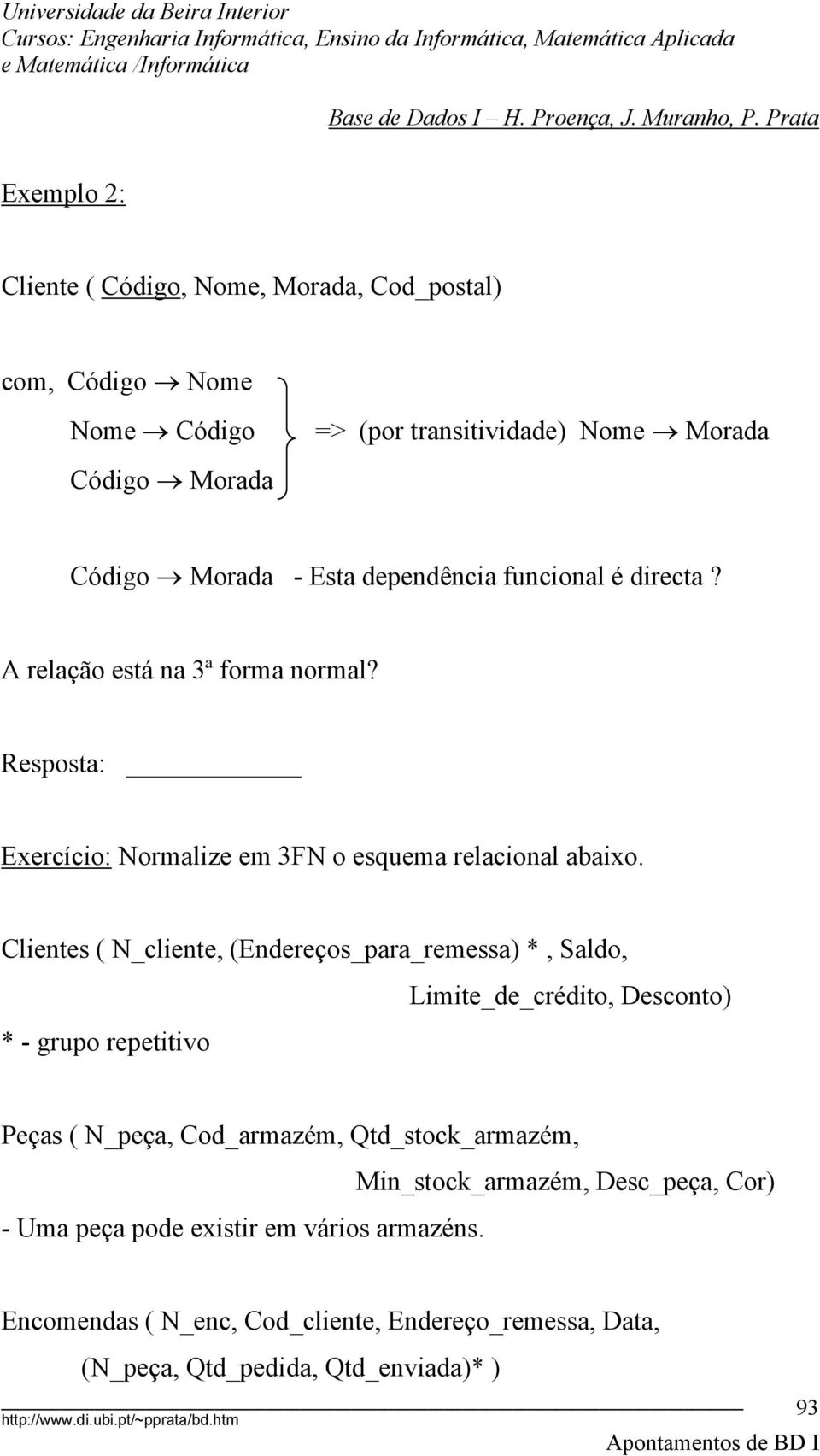 Clientes ( N_cliente, (Endereços_para_remessa) *, Saldo, * - grupo repetitivo Limite_de_crédito, Desconto) Peças ( N_peça, Cod_armazém, Qtd_stock_armazém,