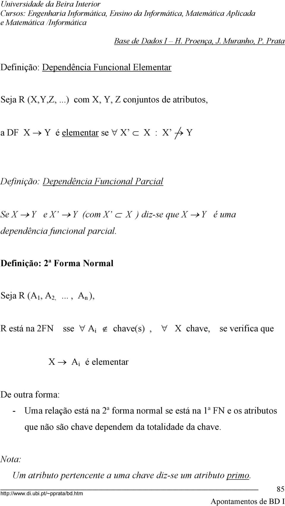 que X Y é uma dependência funcional parcial. Definição: 2ª Forma Normal Seja R (A 1, A 2,.