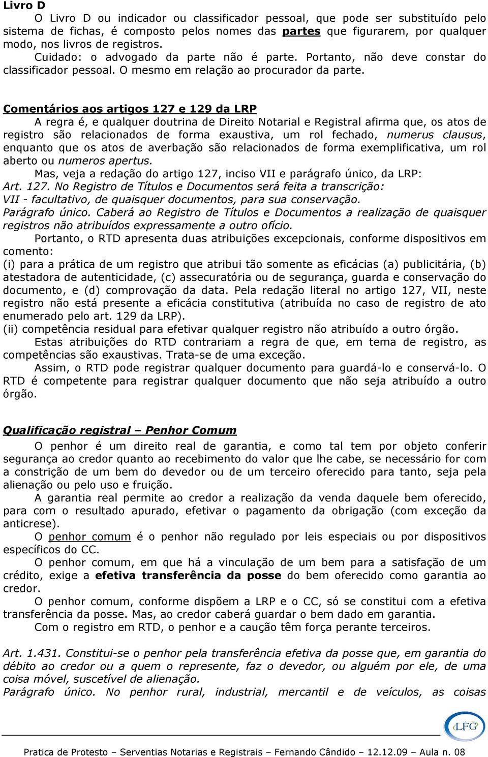 Comentários aos artigos 127 e 129 da LRP A regra é, e qualquer doutrina de Direito Notarial e Registral afirma que, os atos de registro são relacionados de forma exaustiva, um rol fechado, numerus