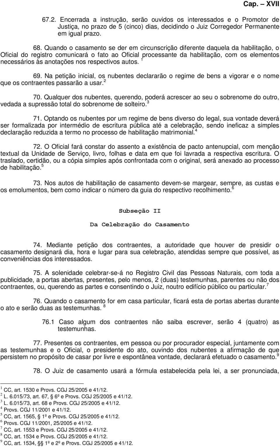 nos respectivos autos. 1 69. Na petição inicial, os nubentes declararão o regime de bens a vigorar e o nome que os contraentes passarão a usar. 2 70.