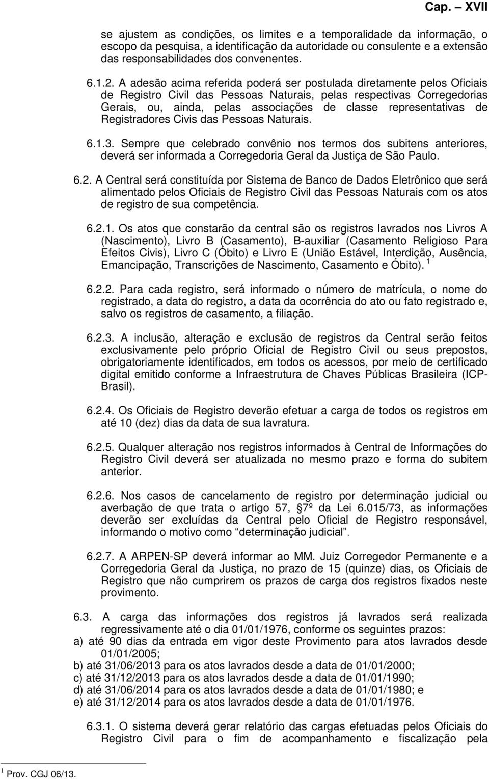 representativas de Registradores Civis das Pessoas Naturais. 6.1.3. Sempre que celebrado convênio nos termos dos subitens anteriores, deverá ser informada a Corregedoria Geral da Justiça de São Paulo.