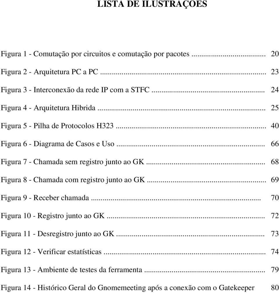 .. 68 Figura 8 - Chamada com registro junto ao GK... 69 Figura 9 - Receber chamada... 70 Figura 10 - Registro junto ao GK... 72 Figura 11 - Desregistro junto ao GK.