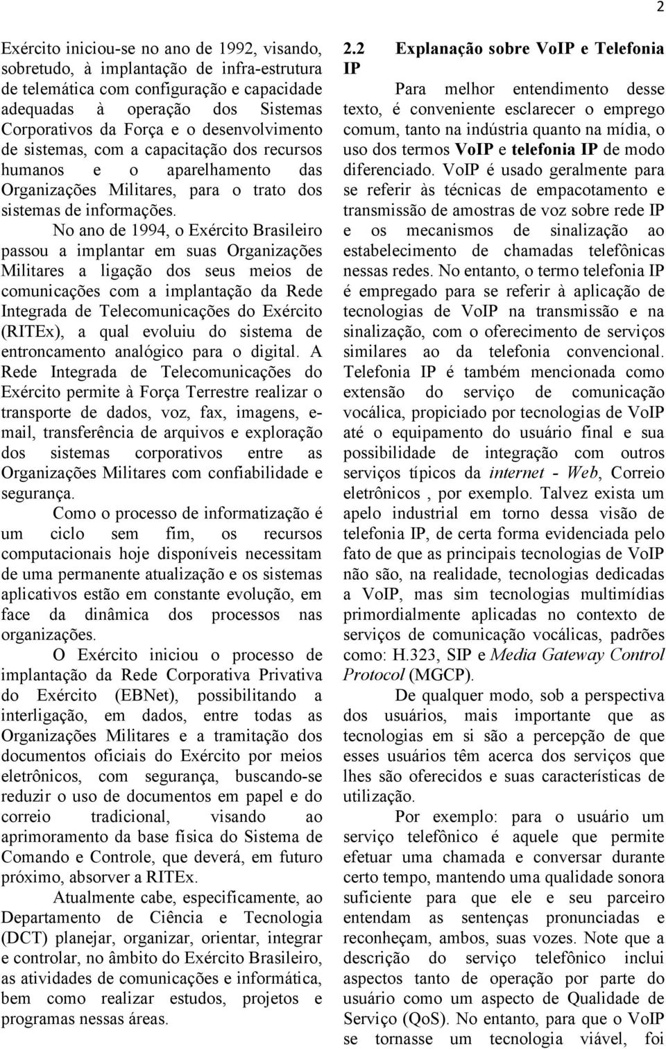 No ano de 1994, o Exército Brasileiro passou a implantar em suas Organizações Militares a ligação dos seus meios de comunicações com a implantação da Rede Integrada de Telecomunicações do Exército