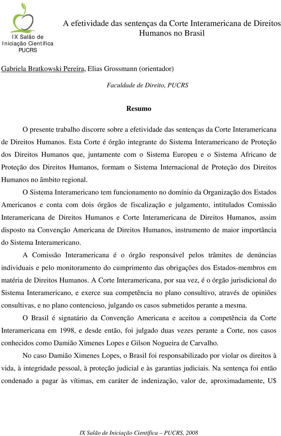 Esta Corte é órgão integrante do Sistema Interamericano de Proteção dos Direitos Humanos que, juntamente com o Sistema Europeu e o Sistema Africano de Proteção dos Direitos Humanos, formam o Sistema