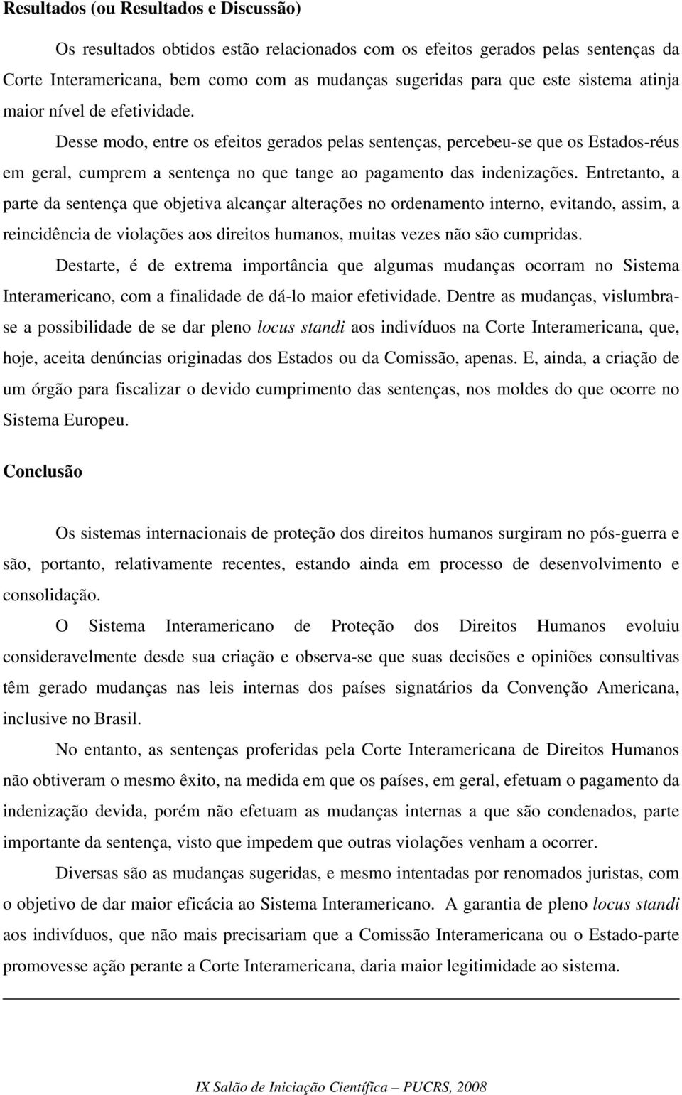 Desse modo, entre os efeitos gerados pelas sentenças, percebeu-se que os Estados-réus em geral, cumprem a sentença no que tange ao pagamento das indenizações.