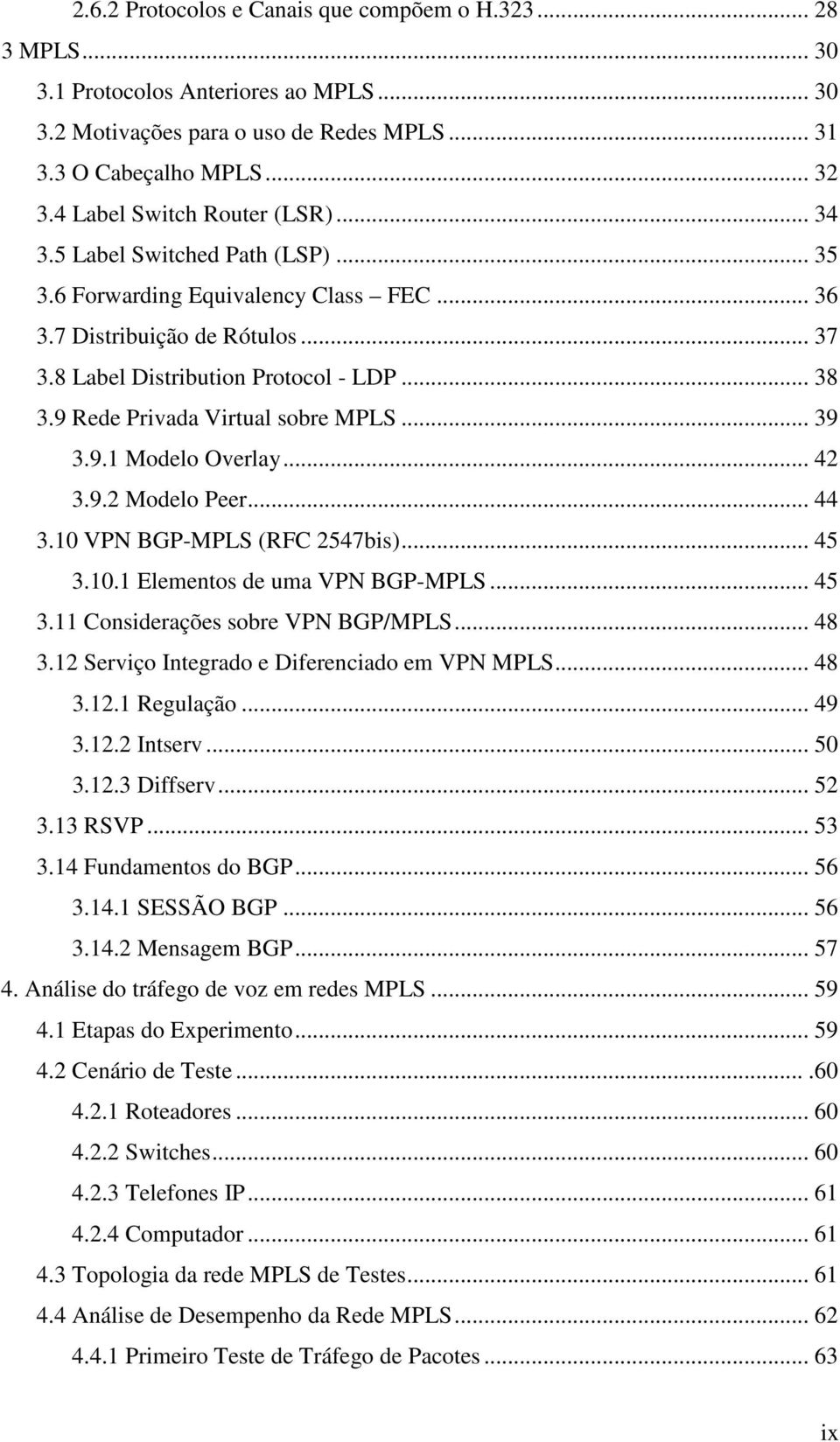 9 Rede Privada Virtual sobre MPLS... 39 3.9.1 Modelo Overlay... 42 3.9.2 Modelo Peer... 44 3.10 VPN BGP-MPLS (RFC 2547bis)... 45 3.10.1 Elementos de uma VPN BGP-MPLS... 45 3.11 Considerações sobre VPN BGP/MPLS.