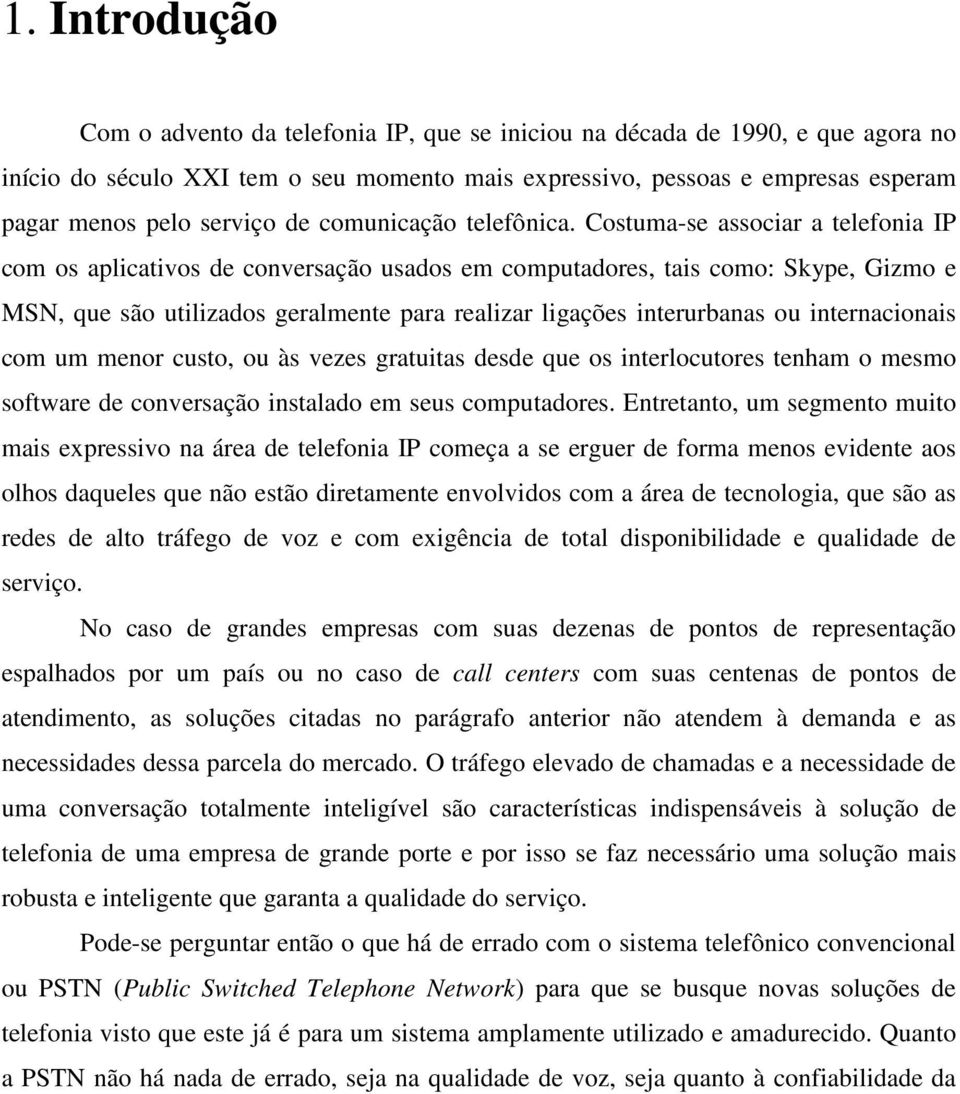 Costuma-se associar a telefonia IP com os aplicativos de conversação usados em computadores, tais como: Skype, Gizmo e MSN, que são utilizados geralmente para realizar ligações interurbanas ou