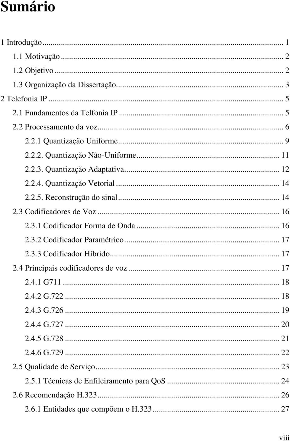 .. 16 2.3.2 Codificador Paramétrico... 17 2.3.3 Codificador Híbrido... 17 2.4 Principais codificadores de voz... 17 2.4.1 G711... 18 2.4.2 G.722... 18 2.4.3 G.726... 19 2.4.4 G.727... 20 2.4.5 G.728.