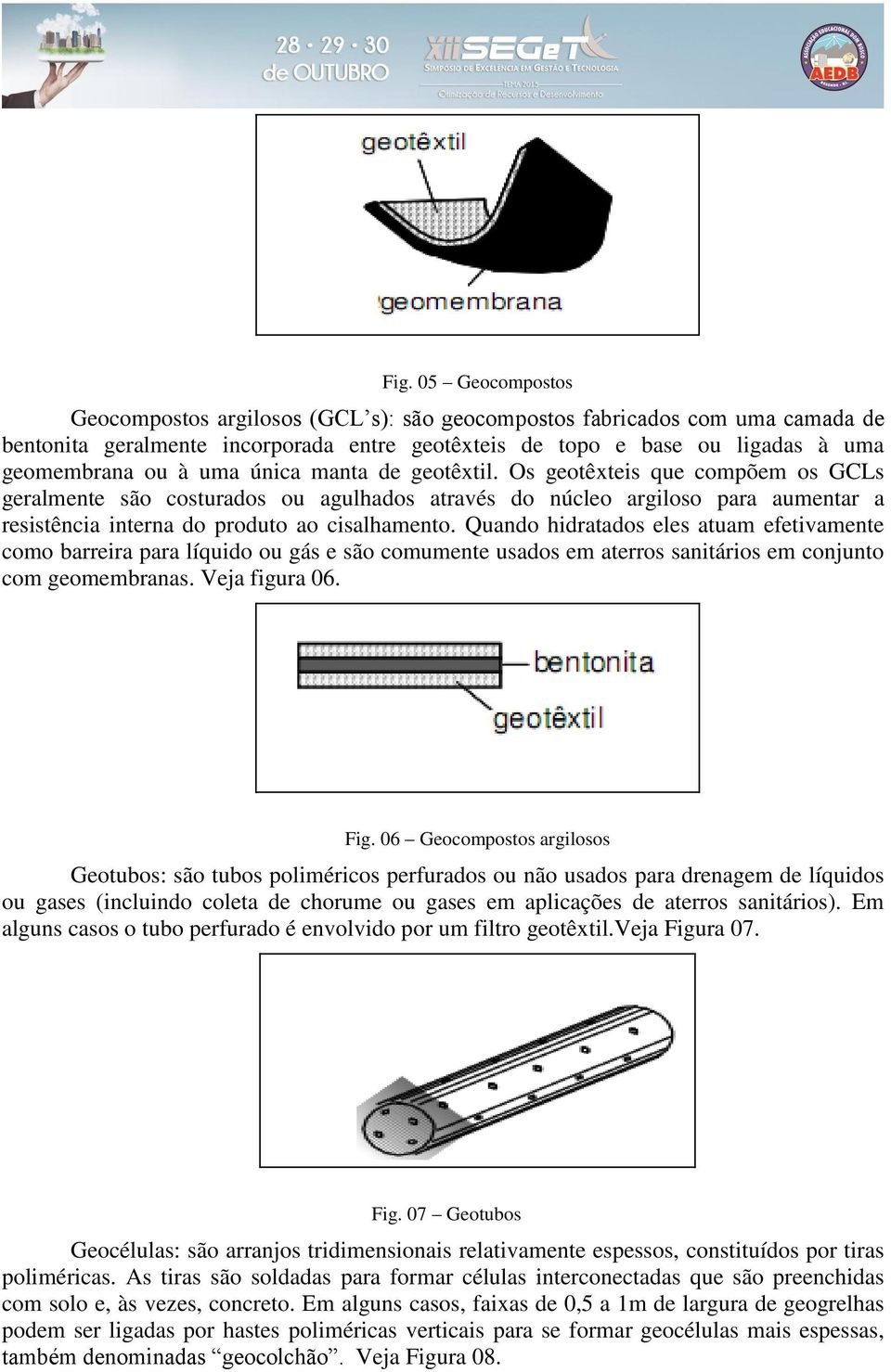 Quando hidratados eles atuam efetivamente como barreira para líquido ou gás e são comumente usados em aterros sanitários em conjunto com geomembranas. Veja figura 06. Fig.