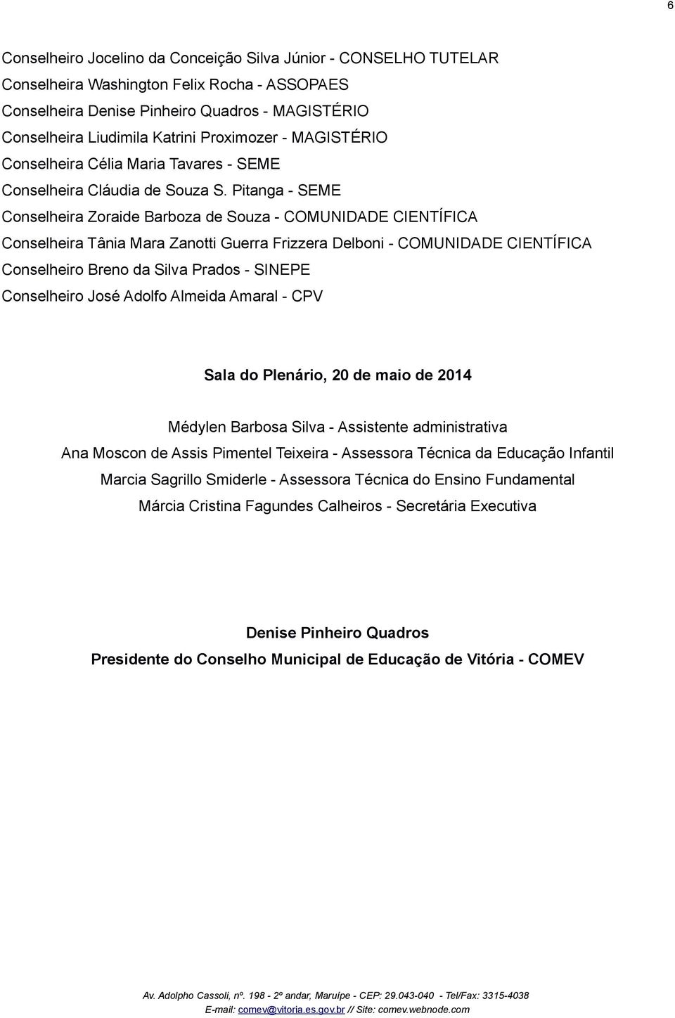 Pitanga - SEME Conselheira Zoraide Barboza de Souza - COMUNIDADE CIENTÍFICA Conselheira Tânia Mara Zanotti Guerra Frizzera Delboni - COMUNIDADE CIENTÍFICA Conselheiro Breno da Silva Prados - SINEPE