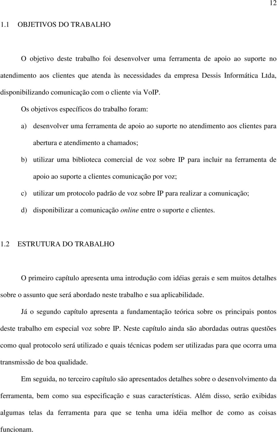 Os objetivos específicos do trabalho foram: a) desenvolver uma ferramenta de apoio ao suporte no atendimento aos clientes para abertura e atendimento a chamados; b) utilizar uma biblioteca comercial