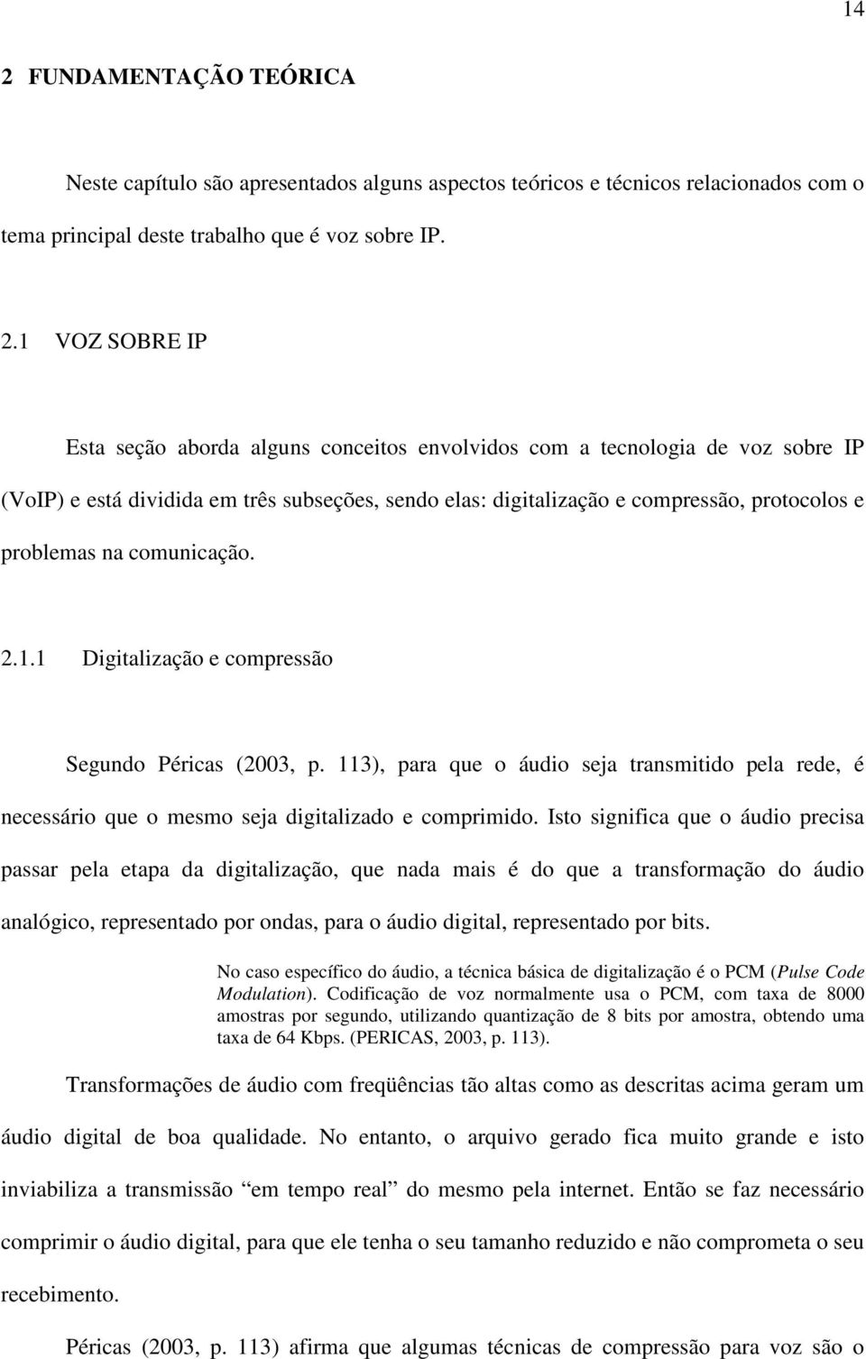 1 Digitalização e compressão Segundo Péricas (2003, p. 113), para que o áudio seja transmitido pela rede, é necessário que o mesmo seja digitalizado e comprimido.