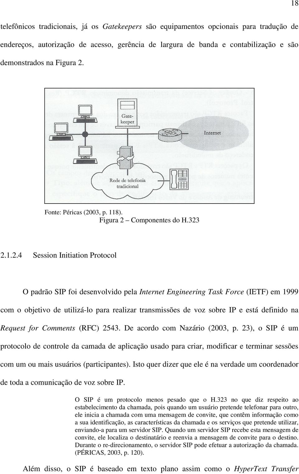 utilizá-lo para realizar transmissões de voz sobre IP e está definido na Request for Comments (RFC) 2543. De acordo com Nazário (2003, p.