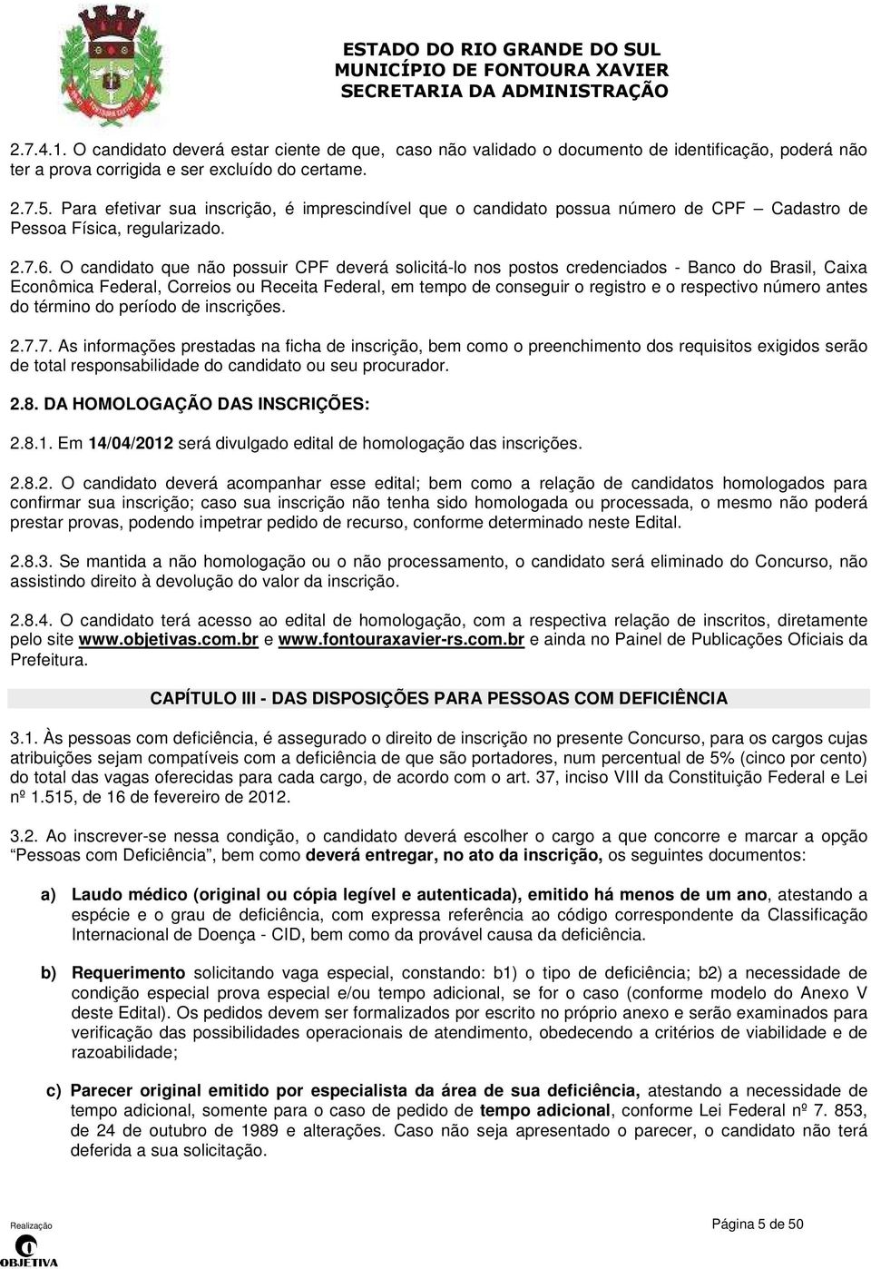 O candidato que não possuir CPF deverá solicitá-lo nos postos credenciados - Banco do Brasil, Caixa Econômica Federal, Correios ou Receita Federal, em tempo de conseguir o registro e o respectivo