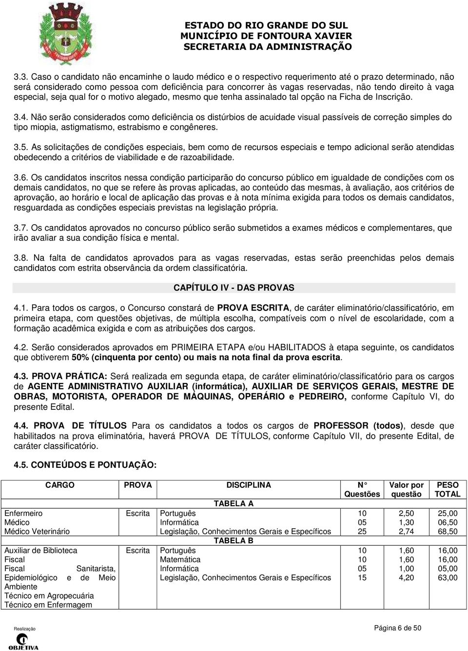 Não serão considerados como deficiência os distúrbios de acuidade visual passíveis de correção simples do tipo miopia, astigmatismo, estrabismo e congêneres. 3.5.