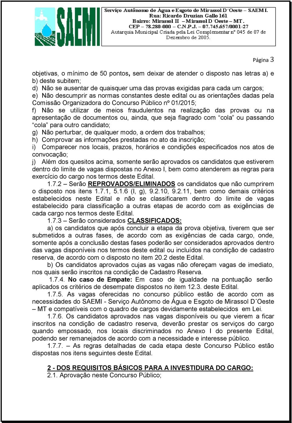 apresentação de documentos ou, ainda, que seja flagrado com cola ou passando cola para outro candidato; g) Não perturbar, de qualquer modo, a ordem dos trabalhos; h) Comprovar as informações