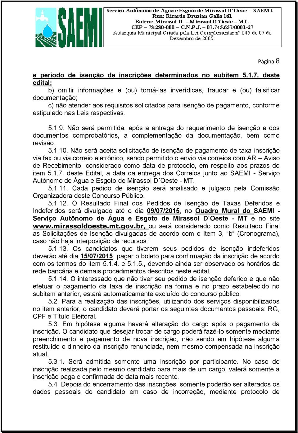 Leis respectivas. 5.1.9. Não será permitida, após a entrega do requerimento de isenção e dos documentos comprobatórios, a complementação da documentação, bem como revisão. 5.1.10.