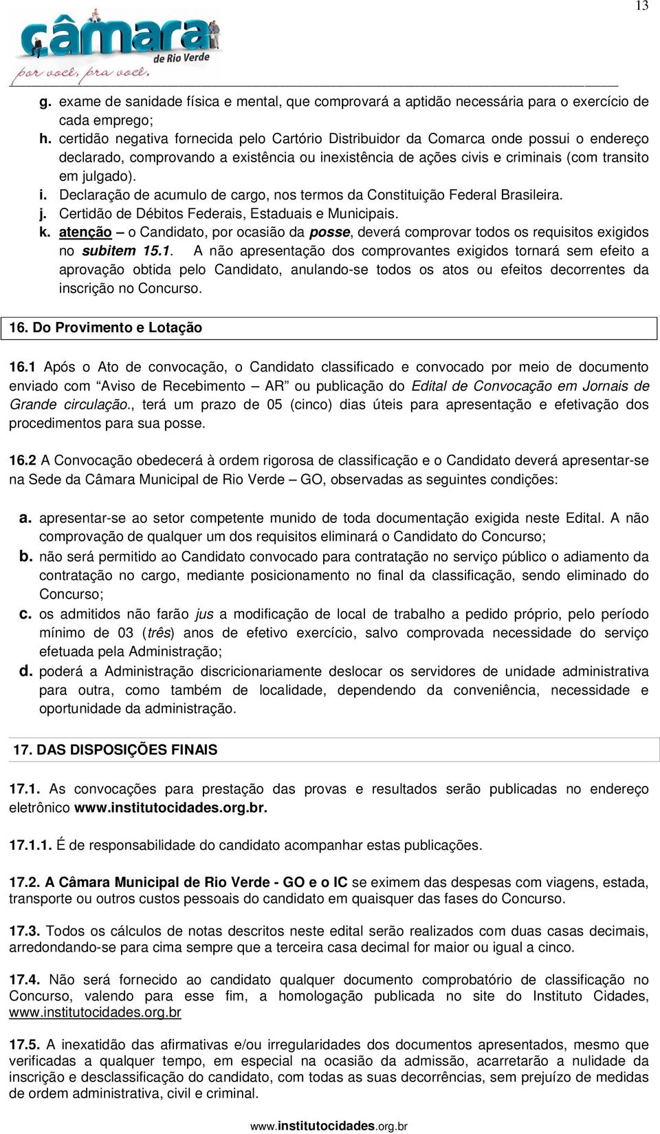 existência de ações civis e criminais (com transito em julgado). i. Declaração de acumulo de cargo, nos termos da Constituição Federal Brasileira. j. Certidão de Débitos Federais, Estaduais e Municipais.