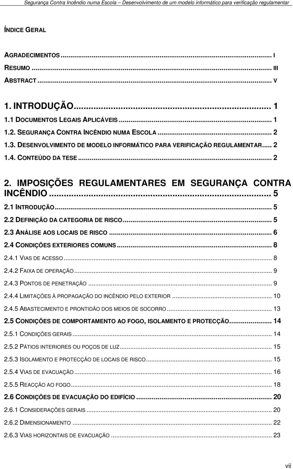 .. 5 2.3 ANÁLISE AOS LOCAIS DE RISCO... 6 2.4 CONDIÇÕES EXTERIORES COMUNS... 8 2.4.1 VIAS DE ACESSO... 8 2.4.2 FAIXA DE OPERAÇÃO... 9 2.4.3 PONTOS DE PENETRAÇÃO... 9 2.4.4 LIMITAÇÕES À PROPAGAÇÃO DO INCÊNDIO PELO EXTERIOR.