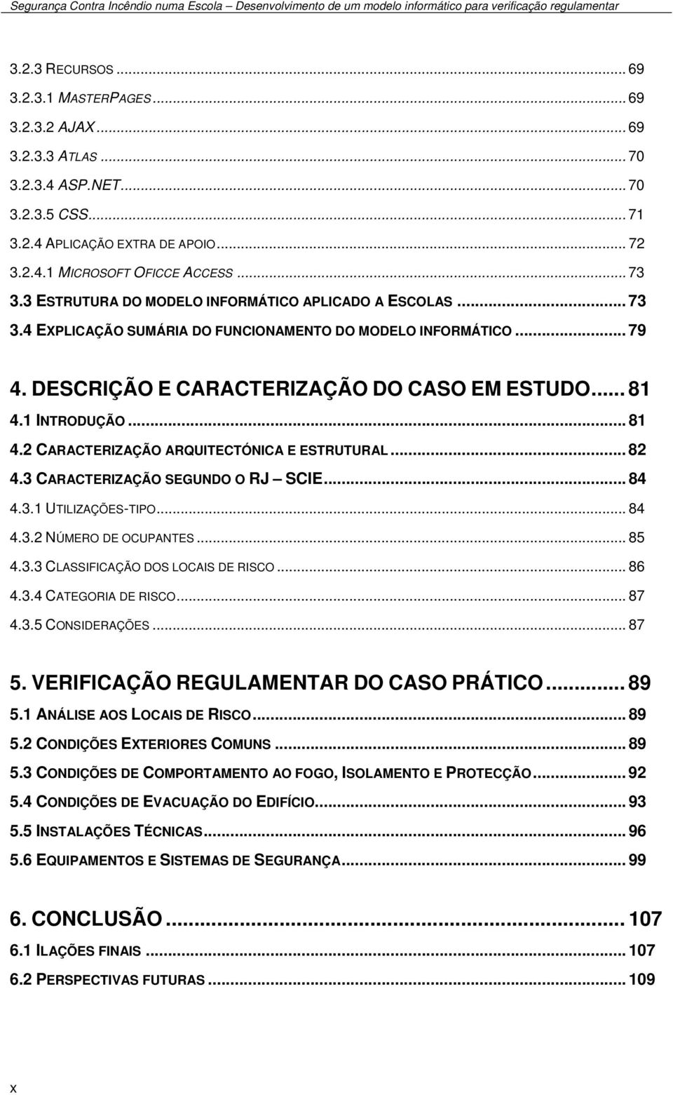 1 INTRODUÇÃO... 81 4.2 CARACTERIZAÇÃO ARQUITECTÓNICA E ESTRUTURAL... 82 4.3 CARACTERIZAÇÃO SEGUNDO O RJ SCIE... 84 4.3.1 UTILIZAÇÕES-TIPO... 84 4.3.2 NÚMERO DE OCUPANTES... 85 4.3.3 CLASSIFICAÇÃO DOS LOCAIS DE RISCO.