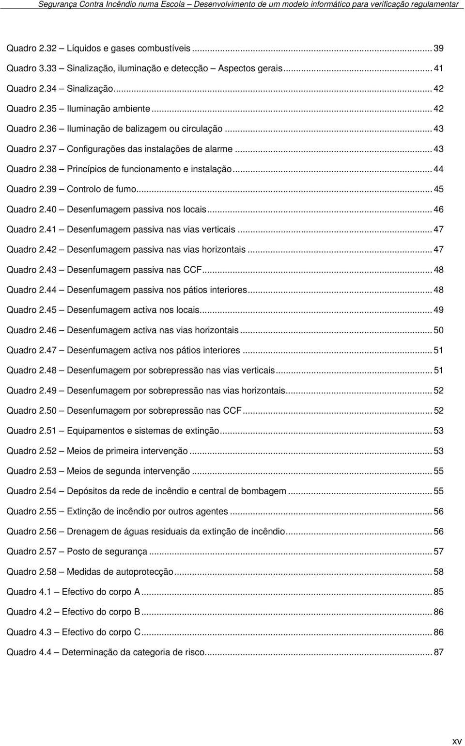 40 Desenfumagem passiva nos locais... 46 Quadro 2.41 Desenfumagem passiva nas vias verticais... 47 Quadro 2.42 Desenfumagem passiva nas vias horizontais... 47 Quadro 2.43 Desenfumagem passiva nas CCF.