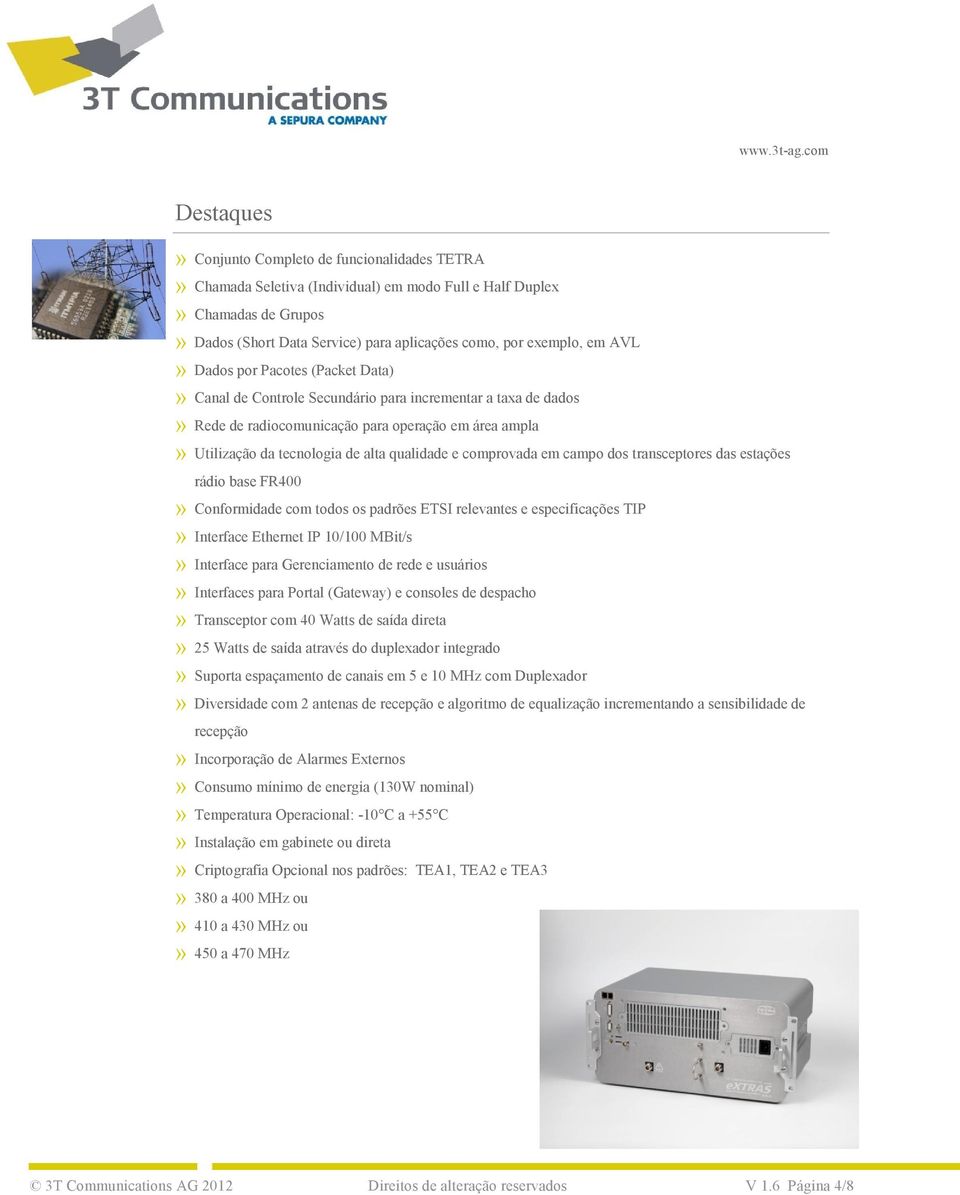 comprovada em campo dos transceptores das estações rádio base FR400» Conformidade com todos os padrões ETSI relevantes e especificações TIP» Interface Ethernet IP 10/100 MBit/s» Interface para