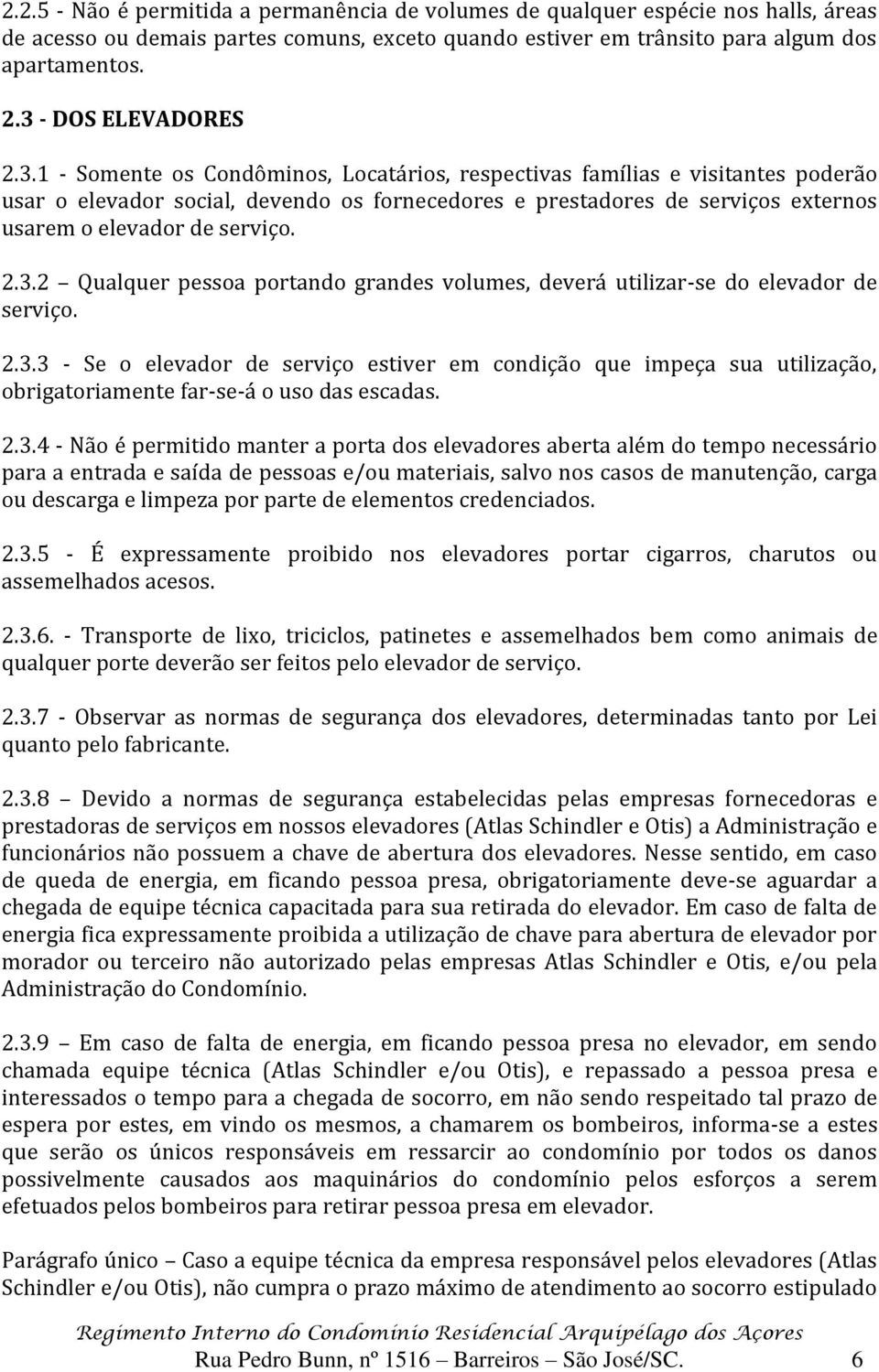 2.3.2 Qualquer pessoa portando grandes volumes, deverá utilizar-se do elevador de serviço. 2.3.3 - Se o elevador de serviço estiver em condição que impeça sua utilização, obrigatoriamente far-se-á o uso das escadas.