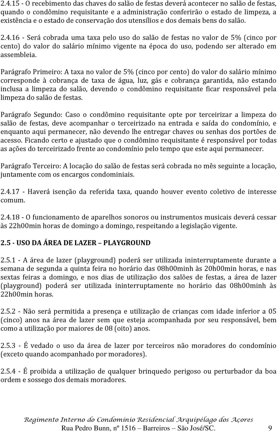 16 - Será cobrada uma taxa pelo uso do salão de festas no valor de 5% (cinco por cento) do valor do salário mínimo vigente na época do uso, podendo ser alterado em assembleia.