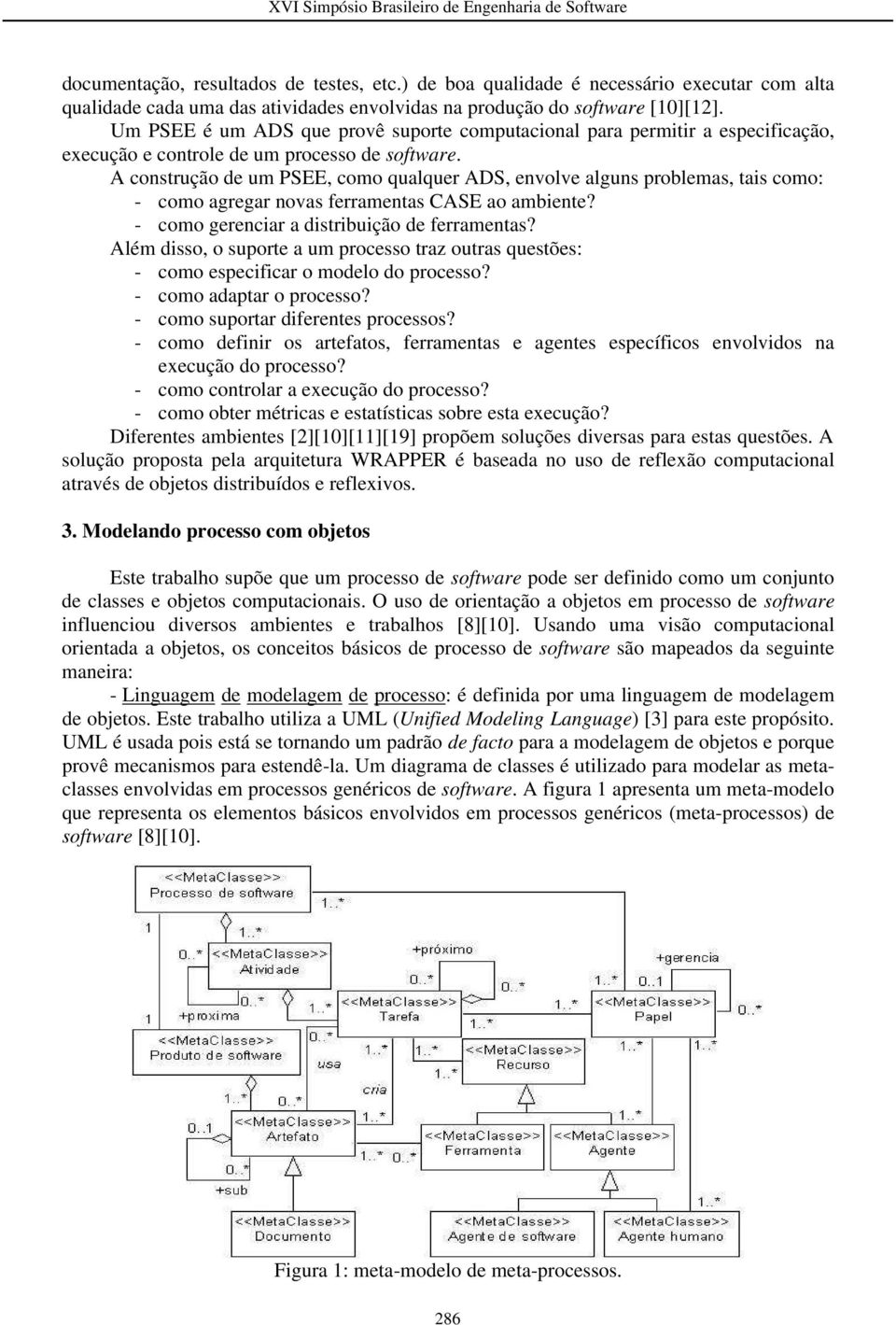 A construção de um PSEE, como qualquer ADS, envolve alguns problemas, tais como: - como agregar novas ferramentas CASE ao ambiente? - como gerenciar a distribuição de ferramentas?