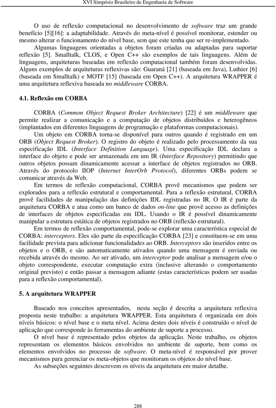 Algumas linguagens orientadas a objetos foram criadas ou adaptadas para suportar reflexão [5]. Smalltalk, CLOS, e Open C++ são exemplos de tais linguagens.