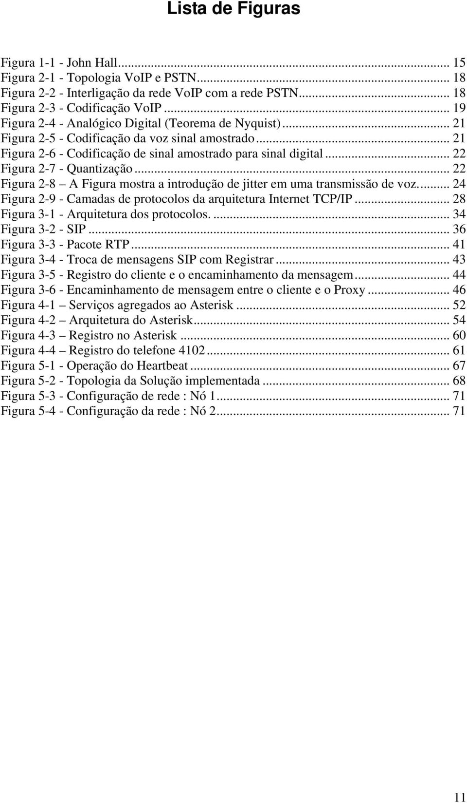 .. 22 Figura 2-7 - Quantização... 22 Figura 2-8 A Figura mostra a introdução de jitter em uma transmissão de voz... 24 Figura 2-9 - Camadas de protocolos da arquitetura Internet TCP/IP.