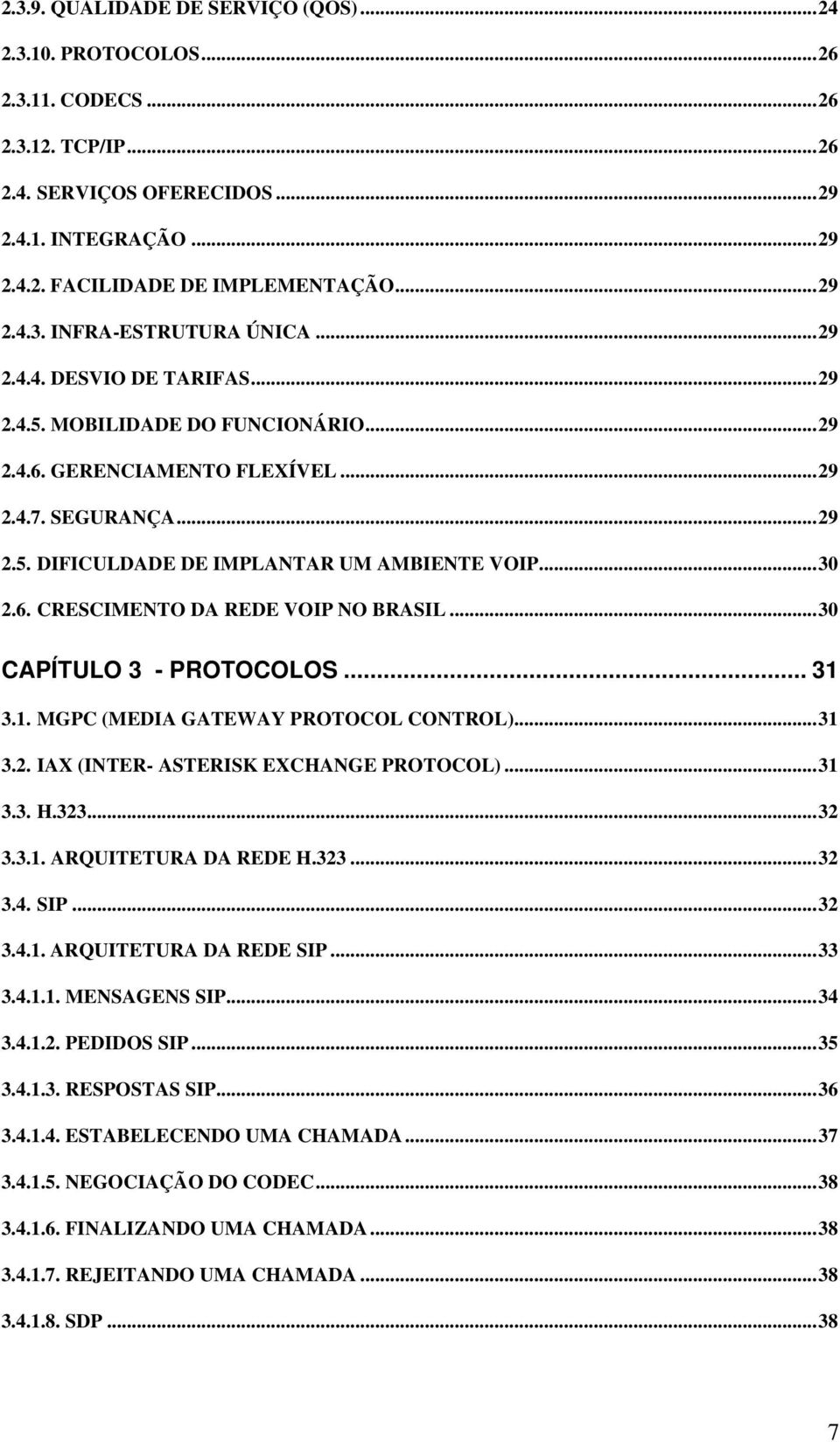 ..30 CAPÍTULO 3 - PROTOCOLOS... 31 3.1. MGPC (MEDIA GATEWAY PROTOCOL CONTROL)...31 3.2. IAX (INTER- ASTERISK EXCHANGE PROTOCOL)...31 3.3. H.323...32 3.3.1. ARQUITETURA DA REDE H.323...32 3.4. SIP.