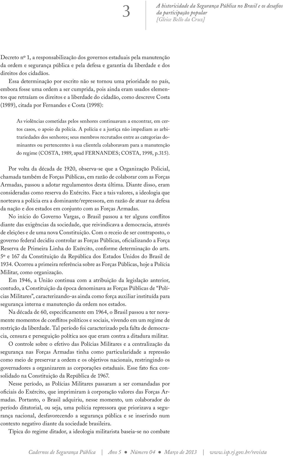 descreve Costa (1989), citada por Fernandes e Costa (1998): As violências cometidas pelos senhores continuavam a encontrar, em certos casos, o apoio da polícia.