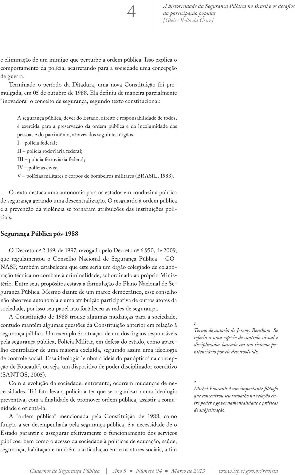 Ela definiu de maneira parcialmente inovadora o conceito de segurança, segundo texto constitucional: A segurança pública, dever do Estado, direito e responsabilidade de todos, é exercida para a